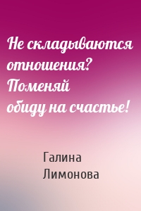 Не складываются отношения? Поменяй обиду на счастье!