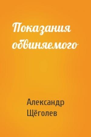 Обложка книги «Показания обвиняемого» — Александр Щёголев