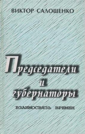 Обложка книги «Председатели и губернаторы. Взаимосвязь времен, Или Судьбы, жизнь и деятельность председателей Краснодарского крайисполкома, глав администраций (губернаторов) Кубани за 65 лет ­ с 1937 по 2002-й.» — Виктор Салошенко