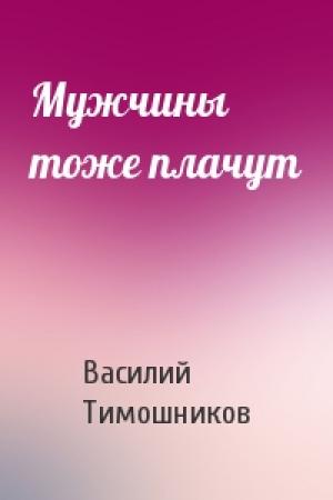 Обложка книги «Мужчины тоже плачут» — Василий Тимошников