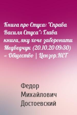 Обложка книги «Книга про Стуса: "Справа Василя Стуса": Глава книги, яку хоче заборонити Медведчук (20.10.20 09:30) « Общество | Цензор.НЕТ» — Федор Достоевский
