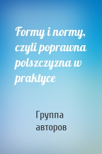 Formy i normy, czyli poprawna polszczyzna w praktyce