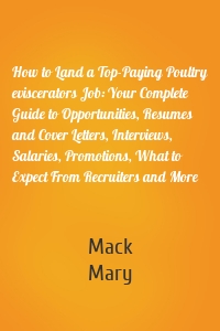 How to Land a Top-Paying Poultry eviscerators Job: Your Complete Guide to Opportunities, Resumes and Cover Letters, Interviews, Salaries, Promotions, What to Expect From Recruiters and More