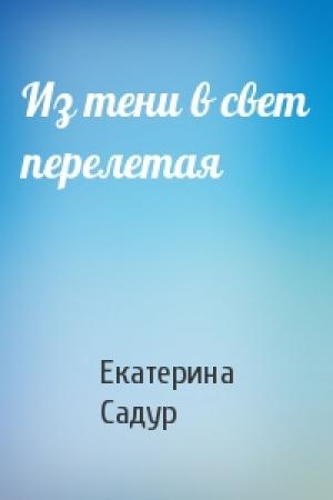 Обложка книги «Из тени в свет перелетая» — Екатерина Садур