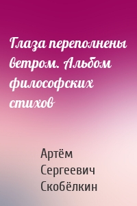Глаза переполнены ветром. Альбом философских стихов