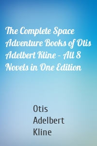 The Complete Space Adventure Books of Otis Adelbert Kline – All 8 Novels in One Edition