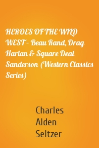 HEROES OF THE WILD WEST – Beau Rand, Drag Harlan & Square Deal Sanderson (Western Classics Series)