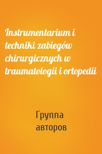 Instrumentarium i techniki zabiegów chirurgicznych w traumatologii i ortopedii