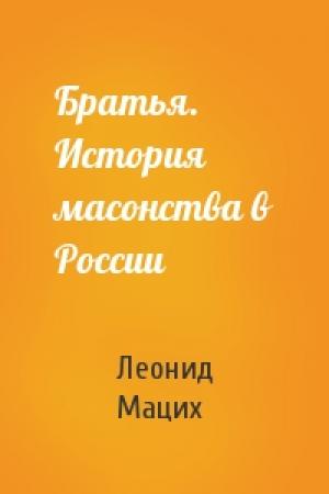 Обложка книги «Братья. История масонства в России» — Леонид Александрович Мацих