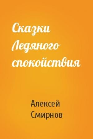 Обложка книги «Сказки Ледяного спокойствия» — Алексей Смирнов