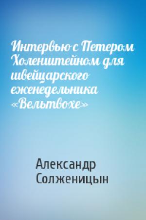 Обложка книги «Интервью с Петером Холенштейном для швейцарского еженедельника «Вельтвохе»» — Александр Солженицын