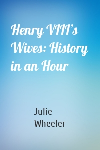 Henry VIII’s Wives: History in an Hour