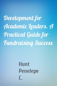 Development for Academic Leaders. A Practical Guide for Fundraising Success