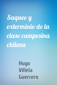 Saqueo y exterminio de la clase campesina chilena