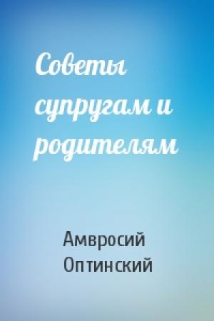 Обложка книги «Советы супругам и родителям» — Преподобный Амвросий Оптинский