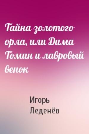 Обложка книги «Тайна золотого орла, или Дима Томин и лавровый венок» — Игорь Леденёв