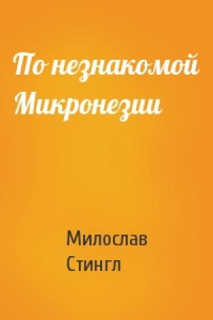 Обложка книги «По незнакомой Микронезии» — Милослав Стингл