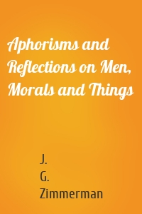 Aphorisms and Reflections on Men, Morals and Things