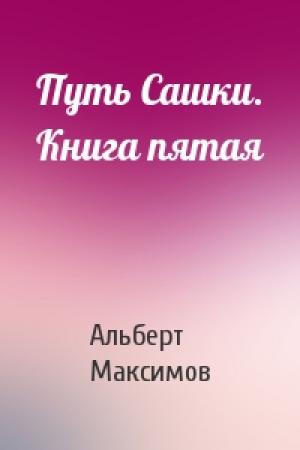 Обложка книги «Путь Сашки. Книга пятая» — Альберт Максимов