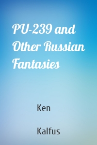PU-239 and Other Russian Fantasies