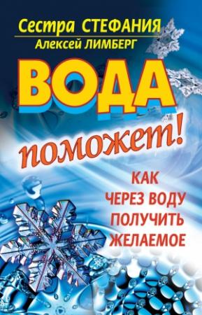 Обложка книги «Вода поможет! Как через воду получить желаемое» — Сестра Стефания, Алексей Лимберг