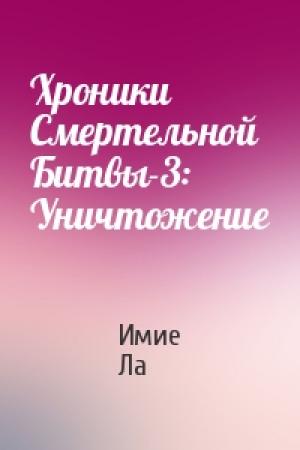 Обложка книги «Хроники Смертельной Битвы-3: Уничтожение» — Имие Ла