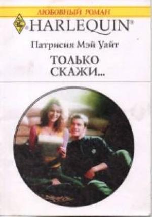 Обложка книги «Только скажи…» — Патрисия Уайт