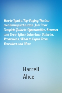 How to Land a Top-Paying Nuclear monitoring technician Job: Your Complete Guide to Opportunities, Resumes and Cover Letters, Interviews, Salaries, Promotions, What to Expect From Recruiters and More