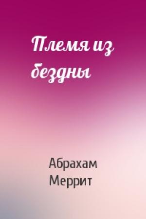 Обложка книги «Племя из бездны» — Абрахам Меррит