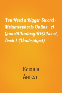 You Need a Bigger Sword - Metamorphosis Online - A Gamelit Fantasy RPG Novel, Book 1 (Unabridged)