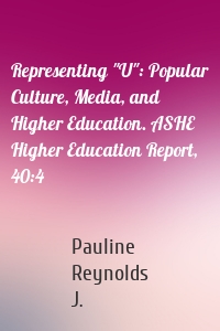 Representing "U": Popular Culture, Media, and Higher Education. ASHE Higher Education Report, 40:4