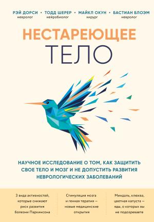 Обложка книги «Нестареющее тело. Научное исследование о том, как защитить свои тело и мозг и не допустить развития неврологических заболеваний» — Бастиан Блоэм, Рэй Дорси, Тодд Шерер, Майкл Окун