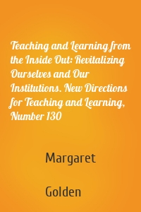 Teaching and Learning from the Inside Out: Revitalizing Ourselves and Our Institutions. New Directions for Teaching and Learning, Number 130