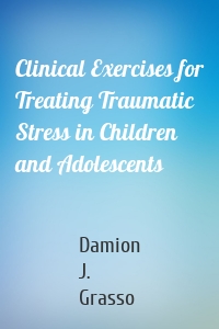 Clinical Exercises for Treating Traumatic Stress in Children and Adolescents