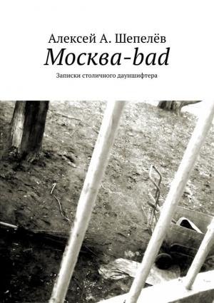 Обложка книги «Москва-bad. Записки столичного дауншифтера» — Алексей Шепелёв