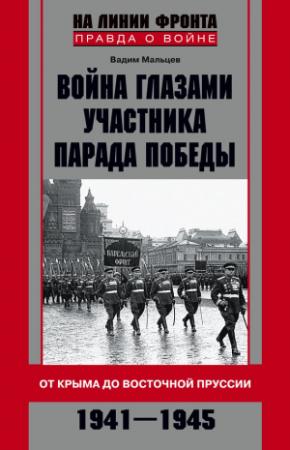 Обложка книги «Война глазами участника Парада Победы. От Крыма до Восточной Пруссии. 1941–1945» — Вадим Мальцев