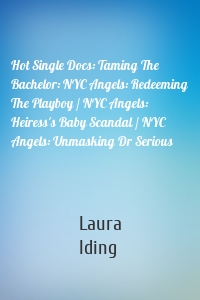 Hot Single Docs: Taming The Bachelor: NYC Angels: Redeeming The Playboy / NYC Angels: Heiress's Baby Scandal / NYC Angels: Unmasking Dr Serious