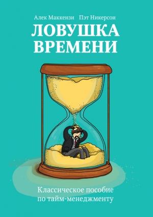 Обложка книги «Ловушка времени. Классическое пособие по тайм-менеджменту» — Пэт Никерсон, Алек Маккензи