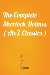 The Complete Sherlock Holmes ( AtoZ Classics )