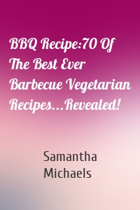 BBQ Recipe:70 Of The Best Ever Barbecue Vegetarian Recipes...Revealed!