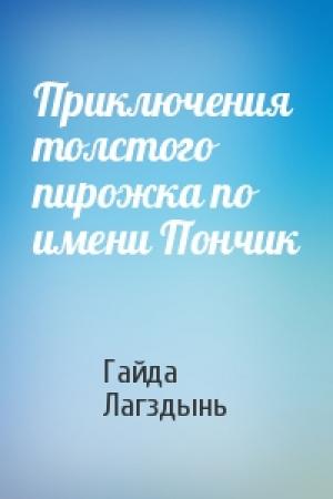 Обложка книги «Приключения толстого пирожка по имени Пончик» — Гайда Рейнгольдовна Лагздынь