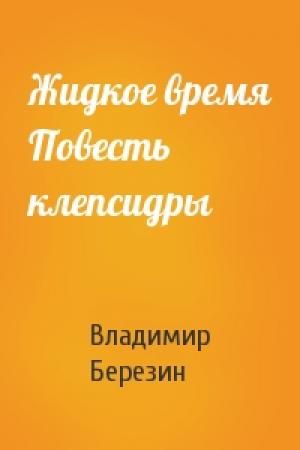 Обложка книги «Жидкое время Повесть клепсидры» — Владимир Березин