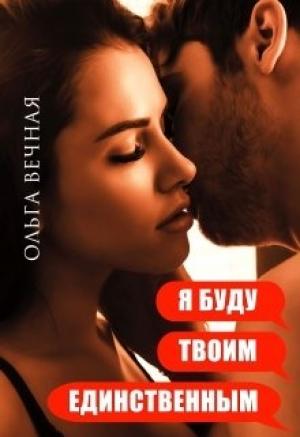 Обложка книги «Я буду твоим единственным» — Ольга Вечная