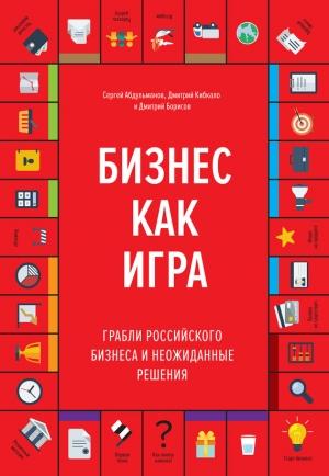 Обложка книги «Бизнес как игра. Грабли российского бизнеса и неожиданные решения» — Дмитрий Борисов, Дмитрий Кибкало, Сергей Абдульманов