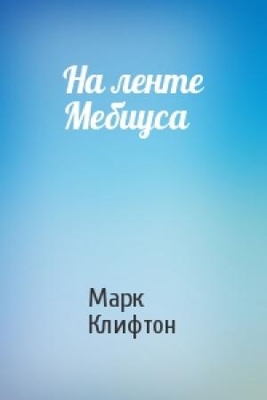 Обложка книги «На ленте Мебиуса» — Марк Клифтон