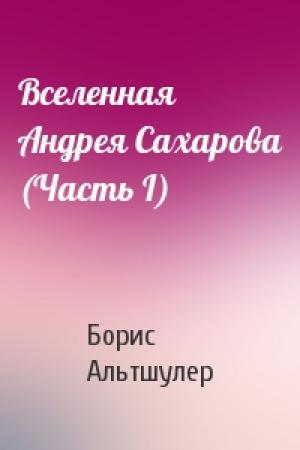 Обложка книги «Вселенная Андрея Сахарова (Часть I)» — Борис Альтшулер