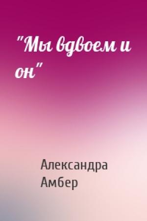Обложка книги «"Мы вдвоем и он"» — Александра Амбер