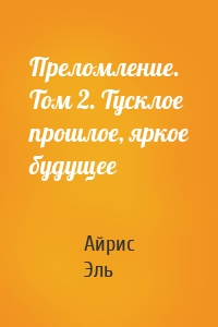 Преломление. Том 2. Тусклое прошлое, яркое будущее