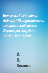 Humorous Stories about Animals / Юмористические истории о животных. Сборник рассказов на английском языке