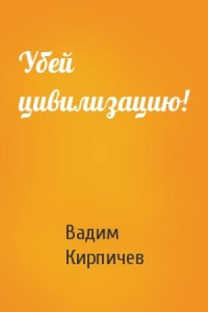 Обложка книги «Убей цивилизацию!» — Вадим Кирпичев